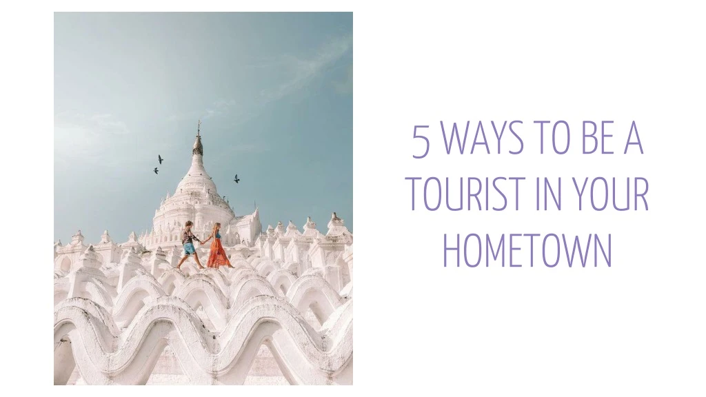 5 ways to be a tourist in your hometown