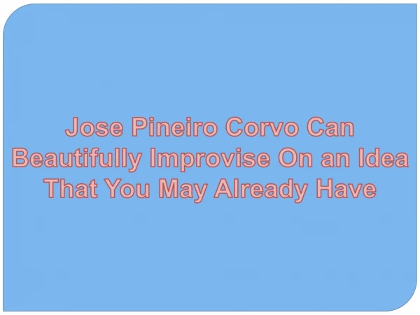 Jose Pineiro Corvo Can Beautifully Improvise On an Idea That You May Already Have