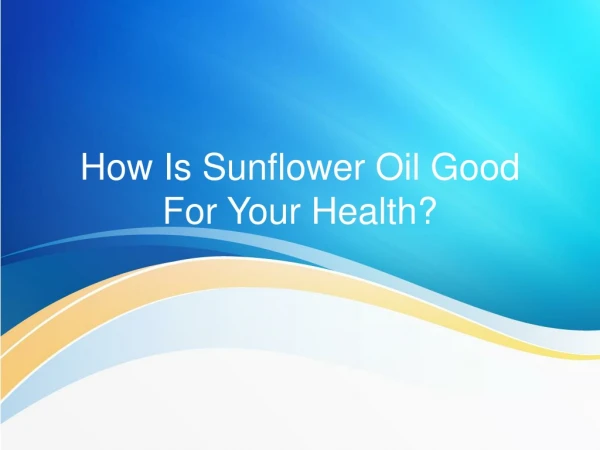 How is Sunflower Oil is Good For Your Health