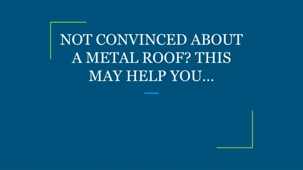 NOT CONVINCED ABOUT A METAL ROOF? THIS MAY HELP YOU…