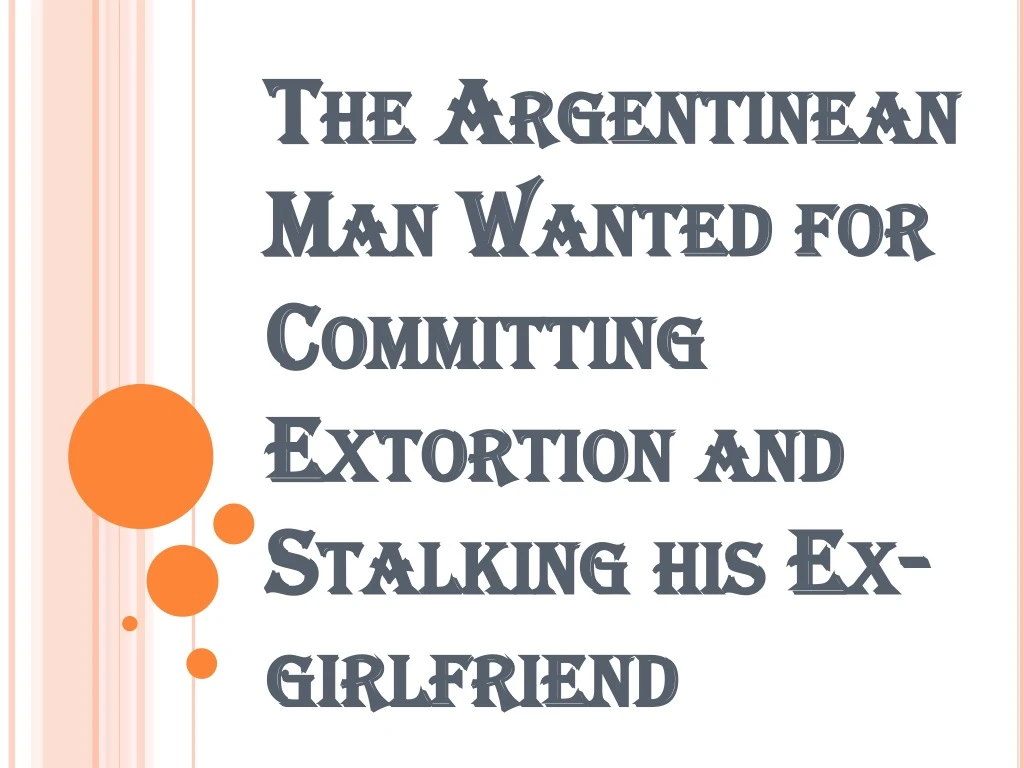 the argentinean man wanted for committing extortion and stalking his ex girlfriend