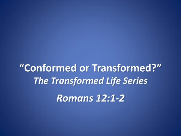 “Conformed or Transformed?” The Transformed Life Series