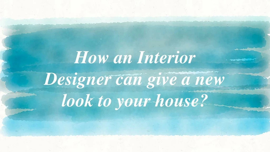 how an interior designer can give a new look to your house