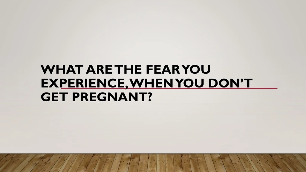 what are the fear you experience when you don t get pregnant