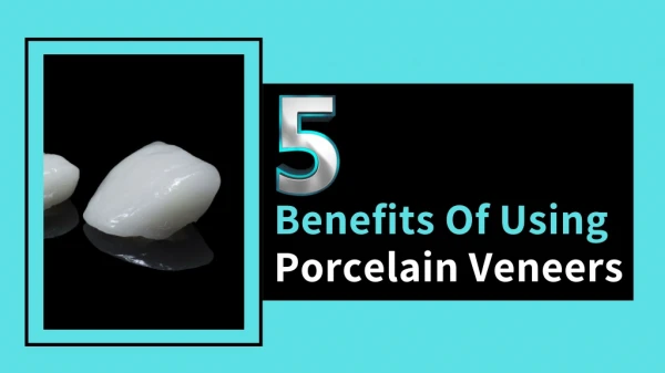 5 Benefits Of Using Porcelain Veneers
