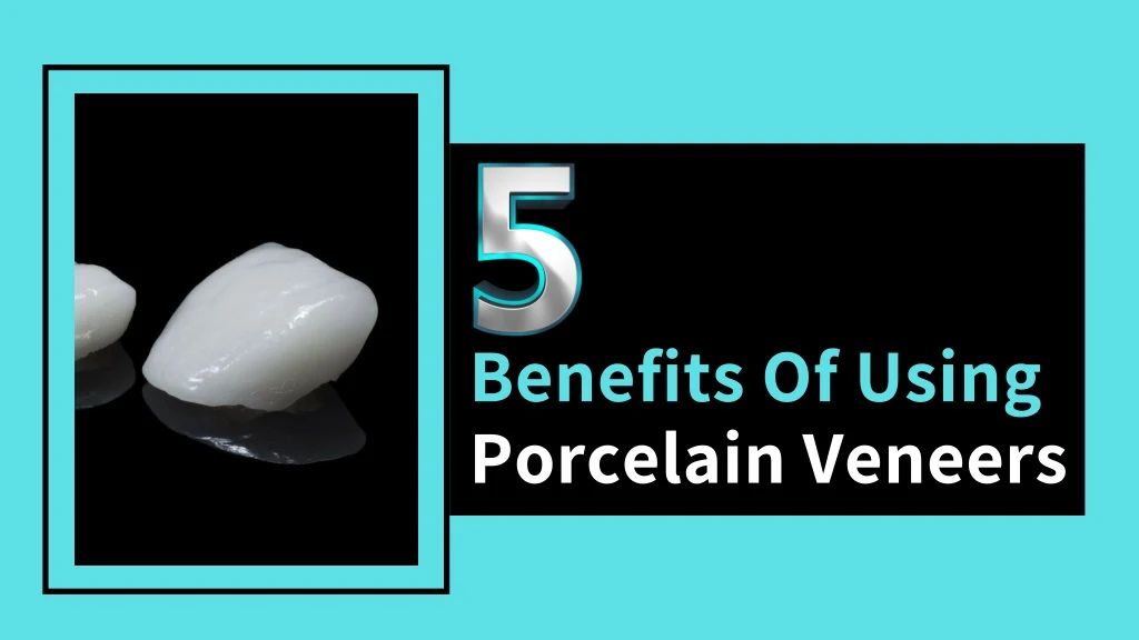 benefits of using porcelain veneers