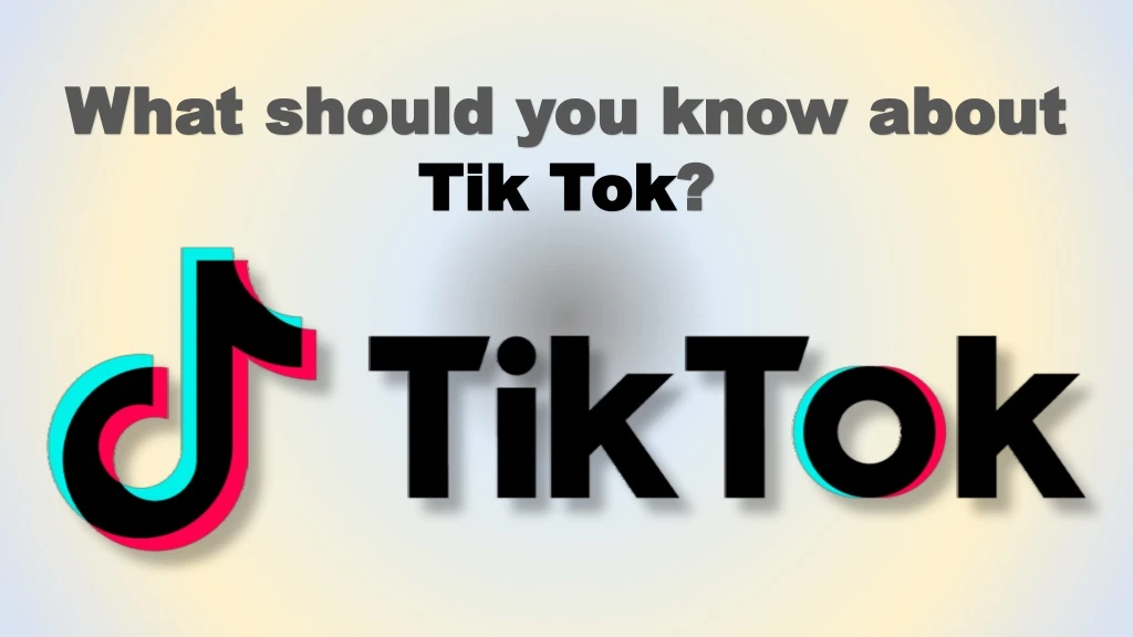 what should you know about tik tok