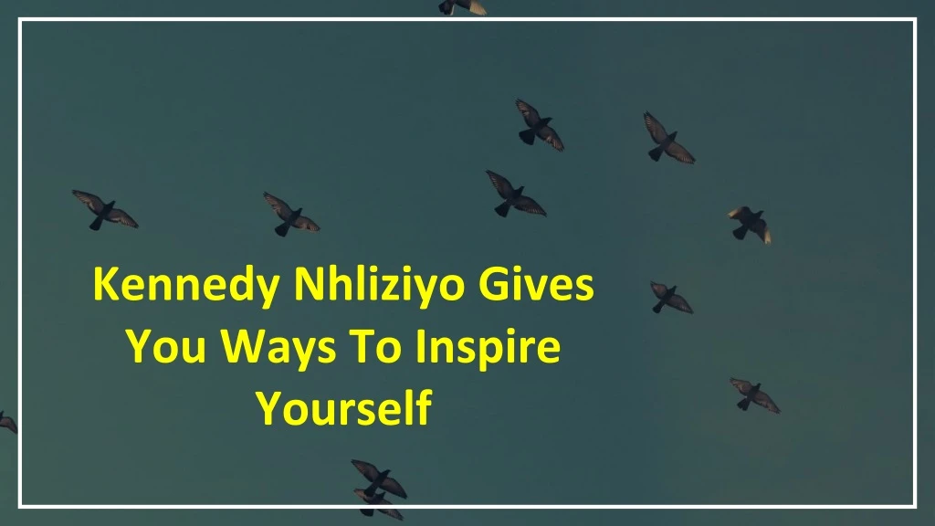 kennedy nhliziyo gives you ways to inspire