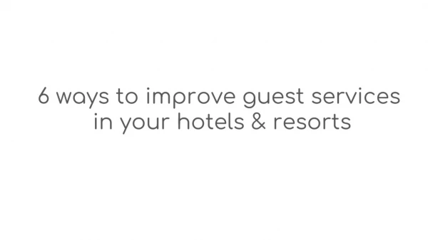 6 ways to improve guest services in your hotels & resorts
