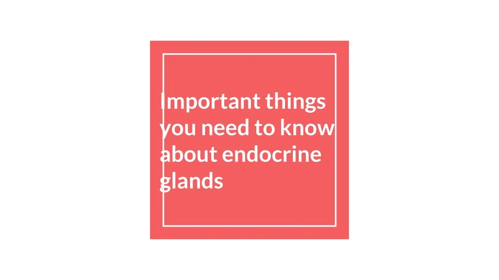 important things you need to know about endocrine glands