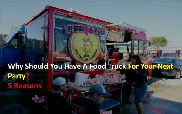 Why Should You Have A Food Truck For Your Next Party? 5 Reasons