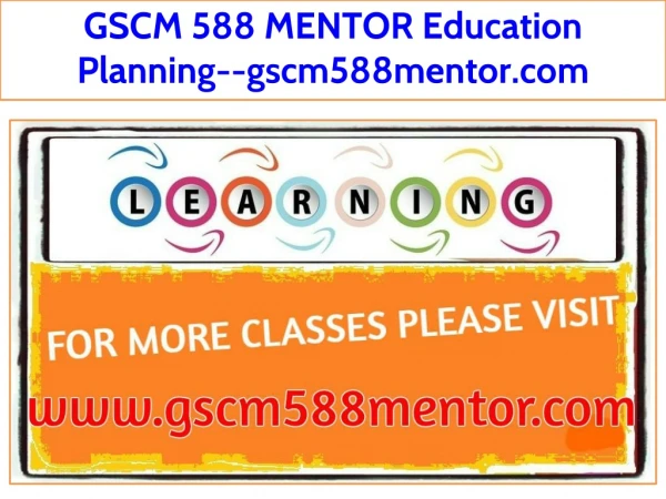 GSCM 588 MENTOR Education Planning--gscm588mentor.com