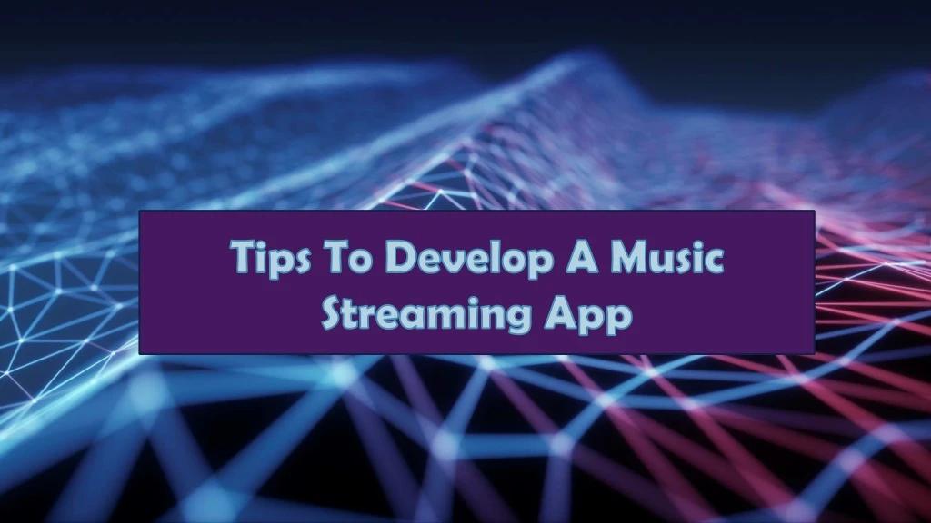 tips to develop a music streaming app