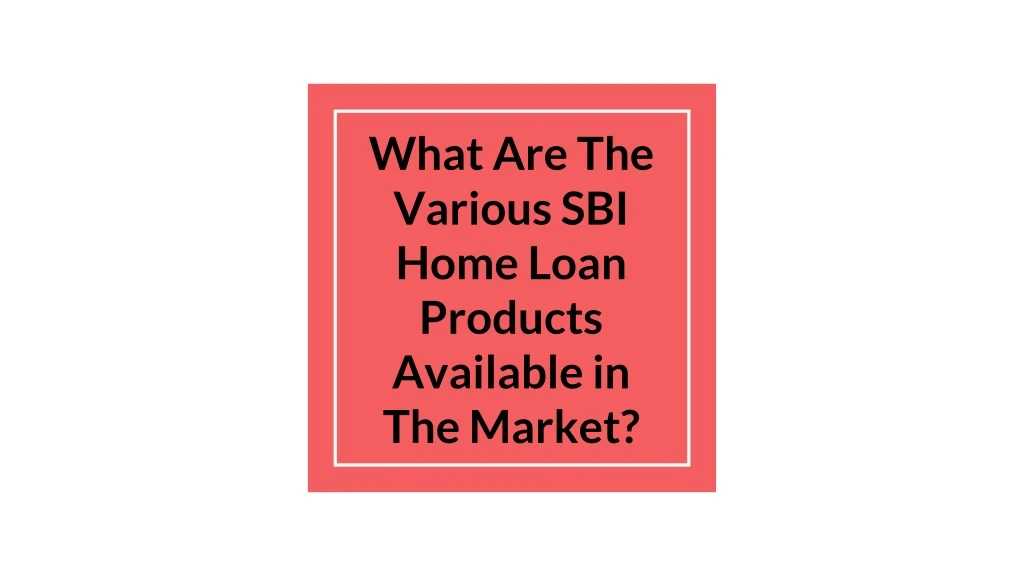 what are the various sbi home loan products available in the market