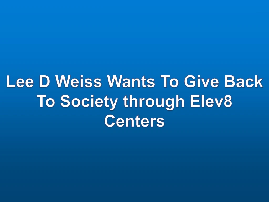 lee d weiss wants to give back to society through