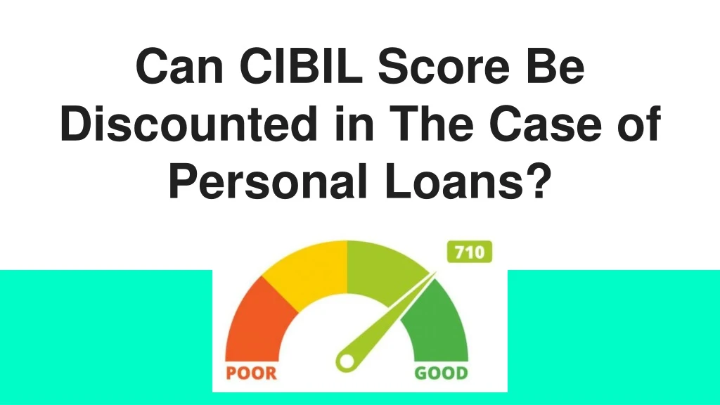 can cibil score be discounted in the case of personal loans