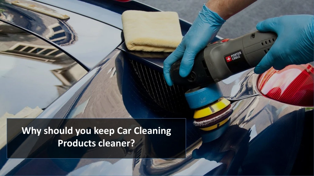 why should you keep car cleaning products cleaner