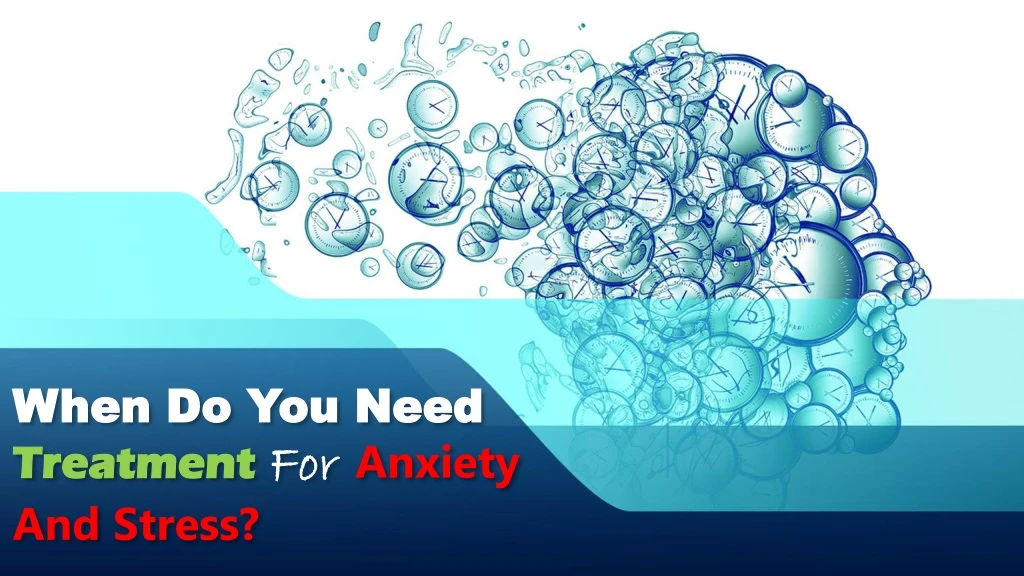 when do you need treatment for anxiety and stress