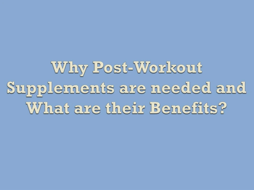 why post workout supplements are needed and what are their benefits