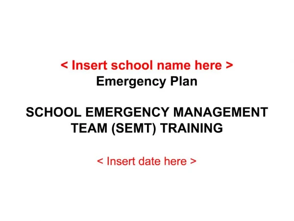 Insert school name here Emergency Plan SCHOOL EMERGENCY MANAGEMENT TEAM SEMT TRAINING