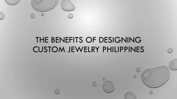 The Benefits Of Designing Custom Jewelry Philippines