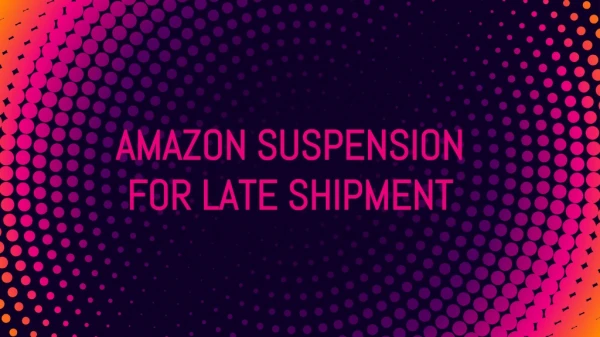 Amazon Suspension for Late Shipment