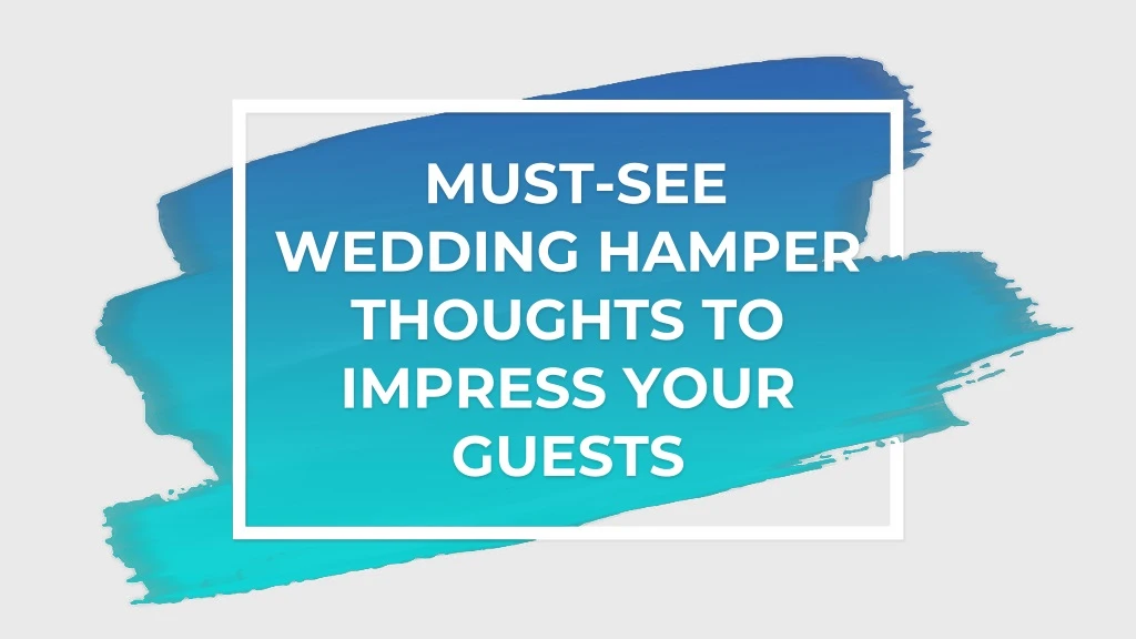 must see wedding hamper thoughts to impress your guests