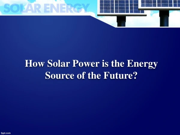 How Solar Power is the Energy Source of the Future?