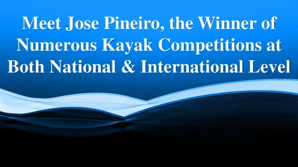 Meet Jose Pineiro, the Winner of Numerous Kayak Competitions at Both National & International Level