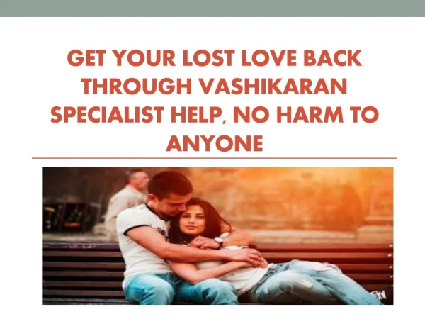 GET YOUR LOST LOVE BACK THROUGH VASHIKARAN SPECIALIST HELP, NO HARM TO ANYONE