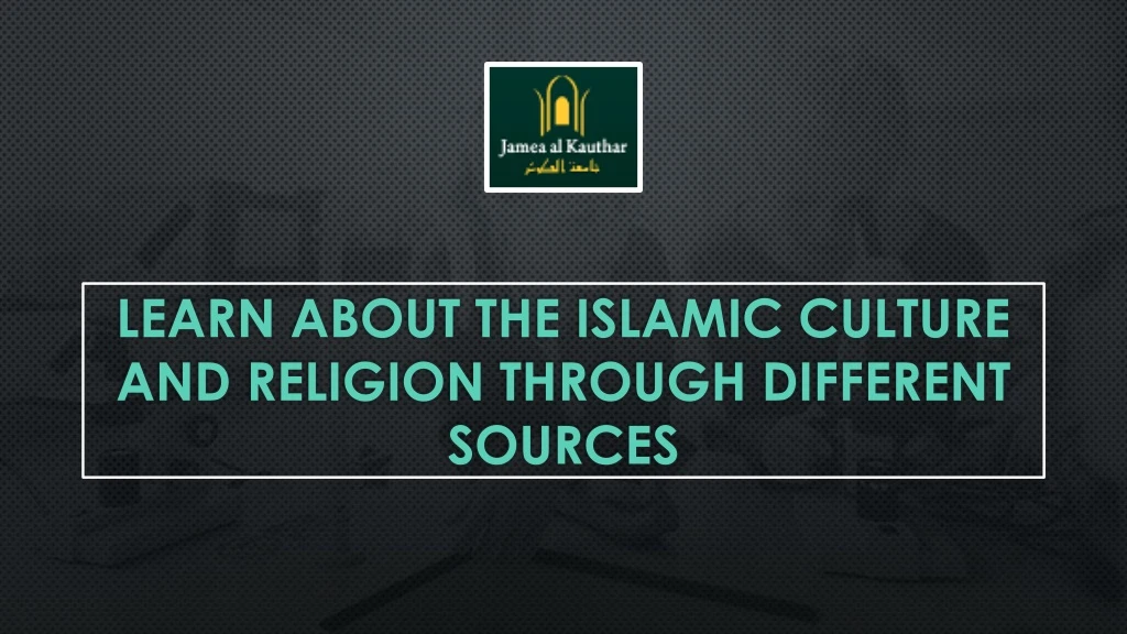 learn about the islamic culture and religion through different sources