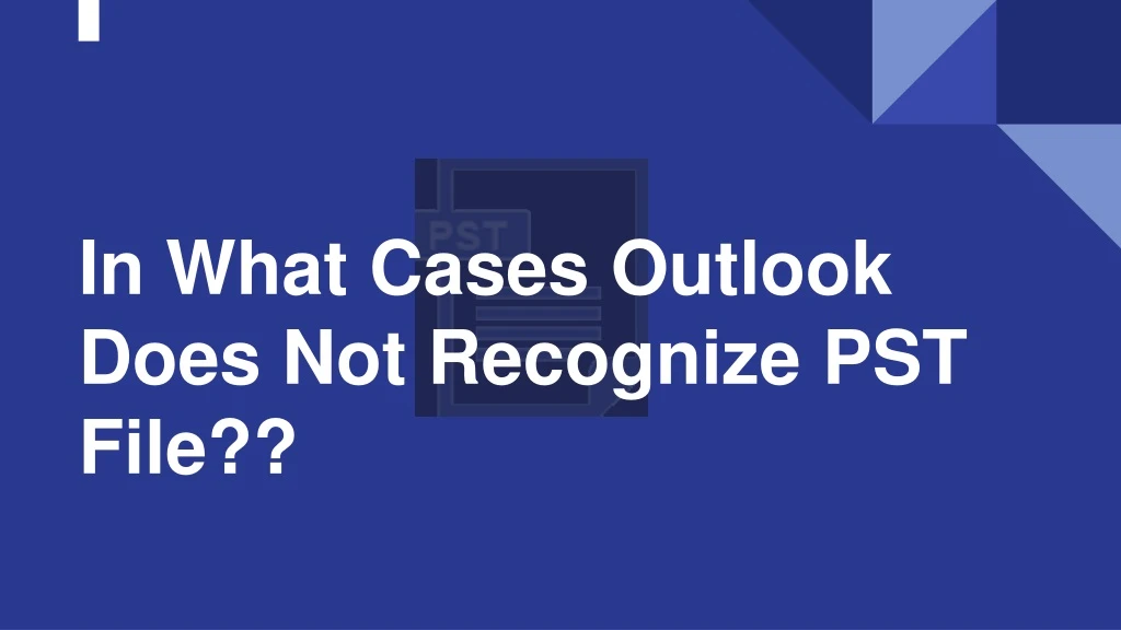 in what cases outlook does not recognize pst file