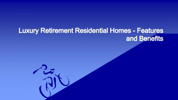 Luxury Retirement Residential Homes - Features and Benefits