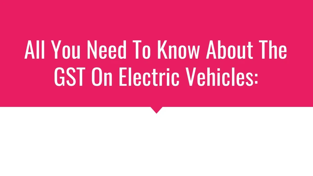 all you need to know about the gst on electric vehicles