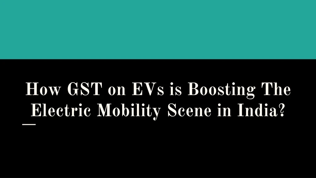 how gst on evs is boosting the electric mobility scene in india