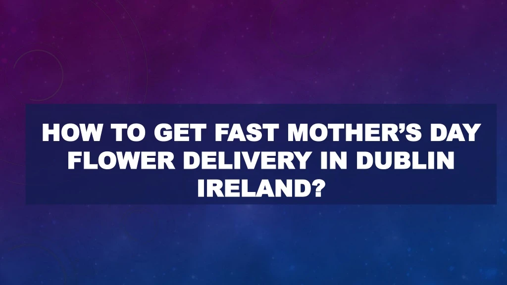 how to get fast mother s day flower delivery in dublin ireland