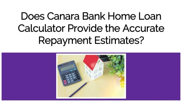 Does Canara Bank Home Loan Calculator Provide the Accurate Repayment Estimates?