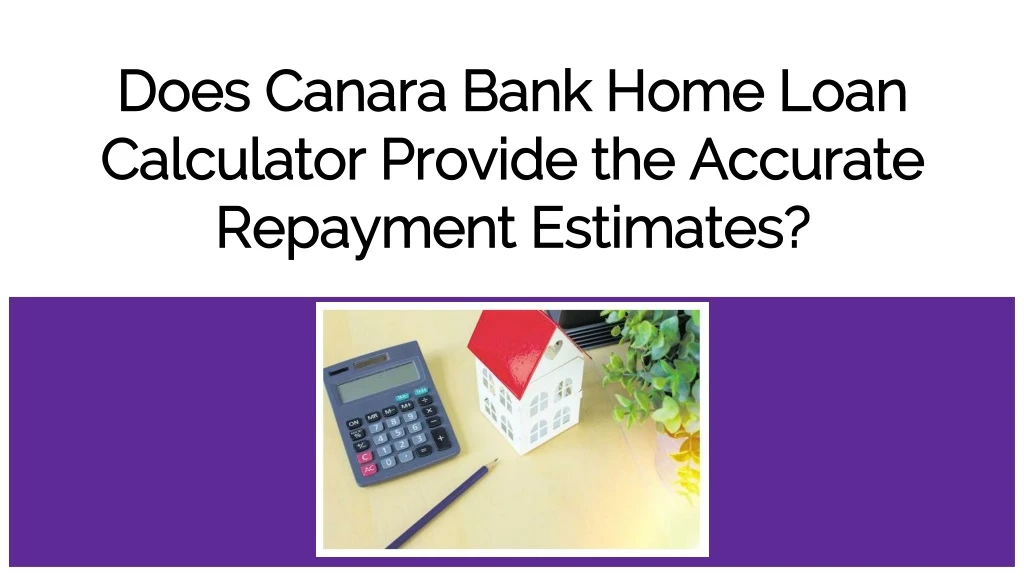 does canara bank home loan calculator provide the accurate repayment estimates