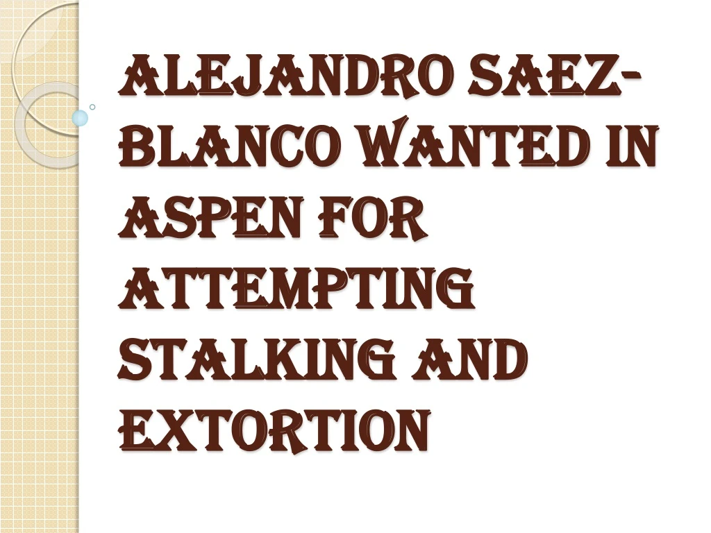 alejandro saez blanco wanted in aspen for attempting stalking and extortion