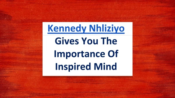 Kennedy Nhliziyo Gives You The Importance Of Inspired Mind