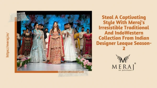 STEAL A CAPTIVATING STYLE WITH MERAJ'S IRRESISTIBLE TRADITIONAL AND INDOWESTERN COLLECTION FROM INDIAN DESIGNER LEAGUE S