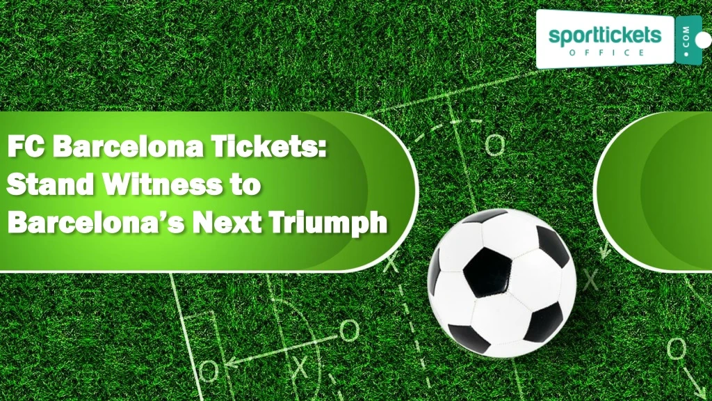fc barcelona tickets stand witness to barcelona s next triumph