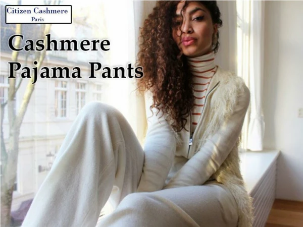 Go with the type of Cashmere Pajama Pants that suits you