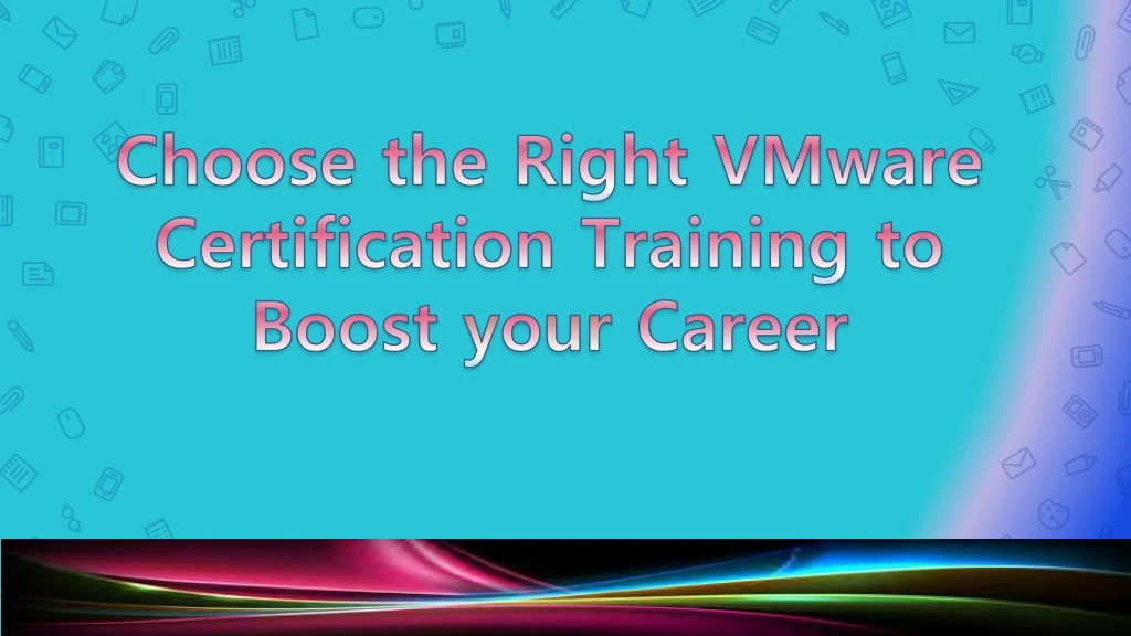 choose the r ight vmware c ertification training to b oost y o ur career