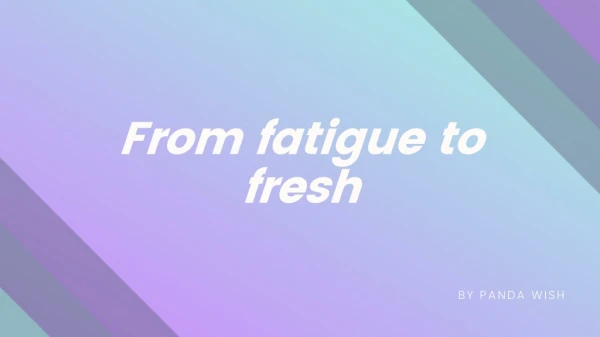 From fatigue to fresh by Panda Wish