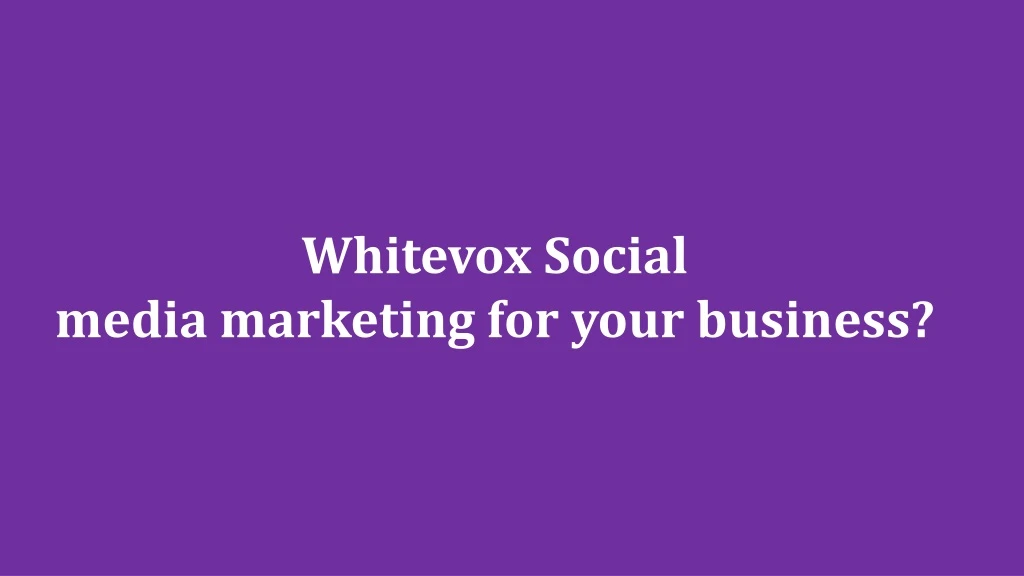 whitevox social media marketing for your business