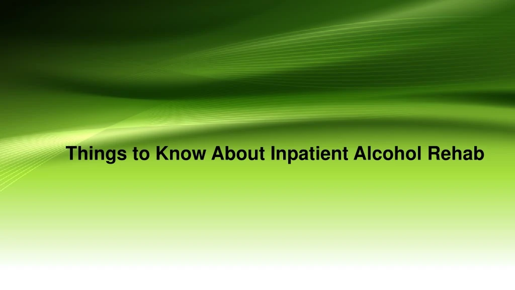things to know about inpatient alcohol rehab