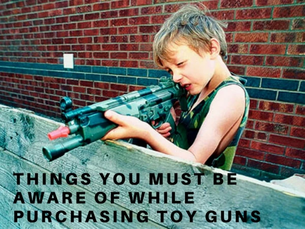 Things You Must Be Aware Of While Purchasing Toy Guns