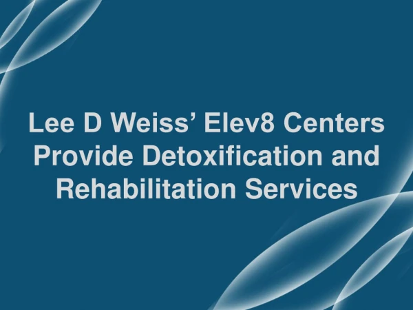 Lee D Weiss’ Elev8 Centers Provide Detoxification and Rehabilitation Services
