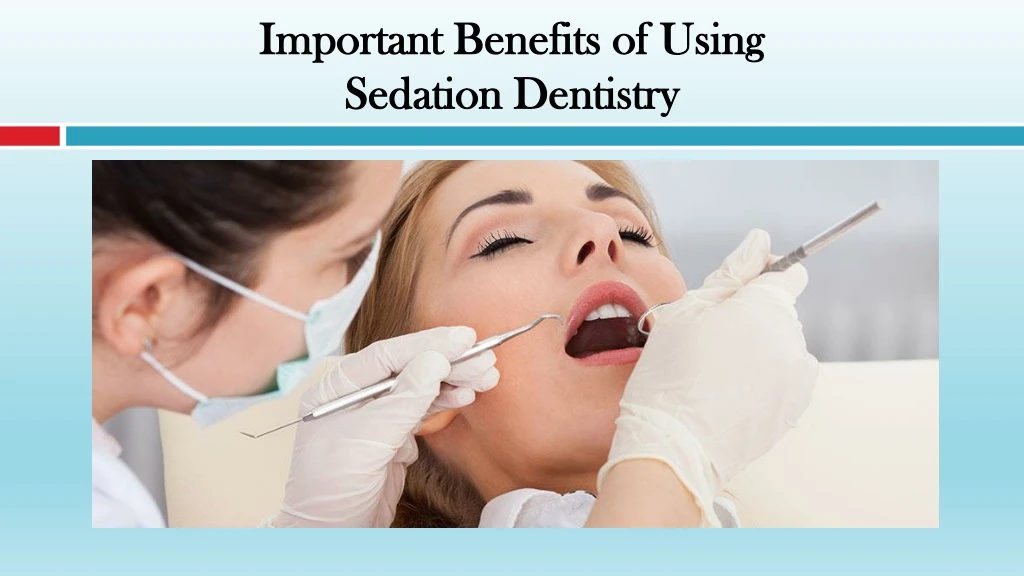 important benefits of using sedation dentistry